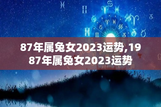 87年属兔女2023运势,1987年属兔女2023运势