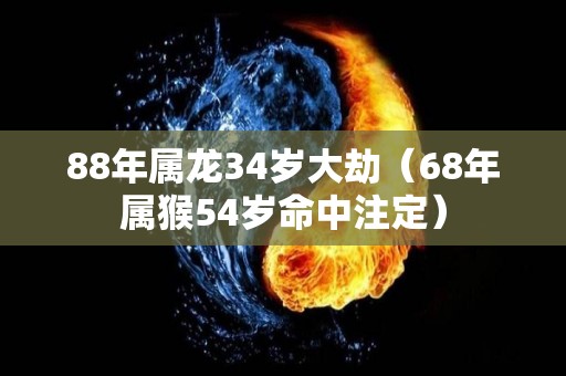 88年属龙34岁大劫（68年属猴54岁命中注定）