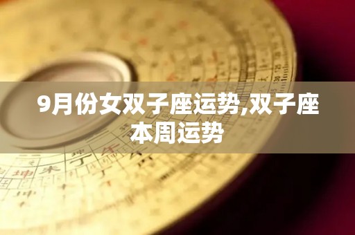 9月份女双子座运势,双子座本周运势