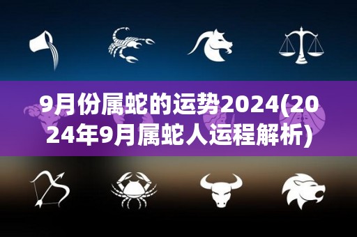 9月份属蛇的运势2024(2024年9月属蛇人运程解析)