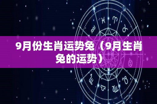 9月份生肖运势兔（9月生肖兔的运势）