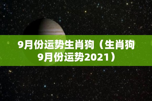 9月份运势生肖狗（生肖狗9月份运势2021）