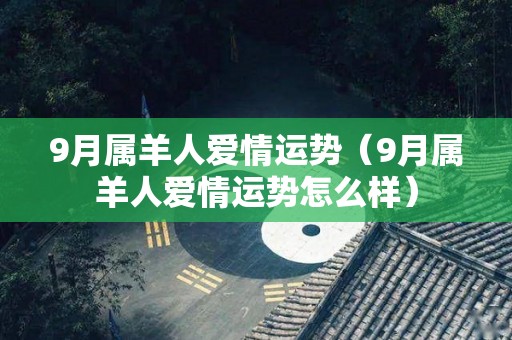 9月属羊人爱情运势（9月属羊人爱情运势怎么样）