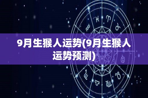 9月生猴人运势(9月生猴人运势预测)