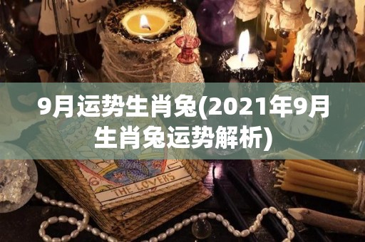 9月运势生肖兔(2021年9月生肖兔运势解析)