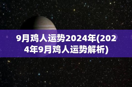 9月鸡人运势2024年(2024年9月鸡人运势解析)