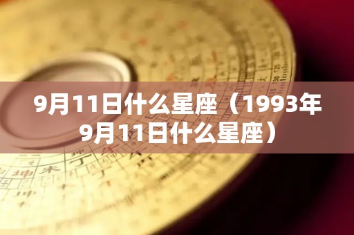 9月11日什么星座（1993年9月11日什么星座）