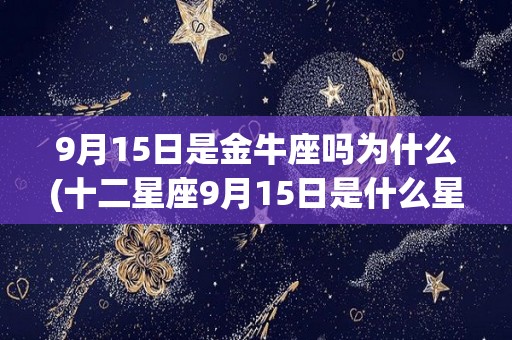 9月15日是金牛座吗为什么(十二星座9月15日是什么星座)