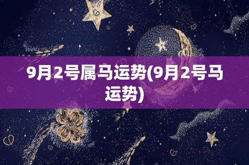 9月2号属马运势(9月2号马运势)