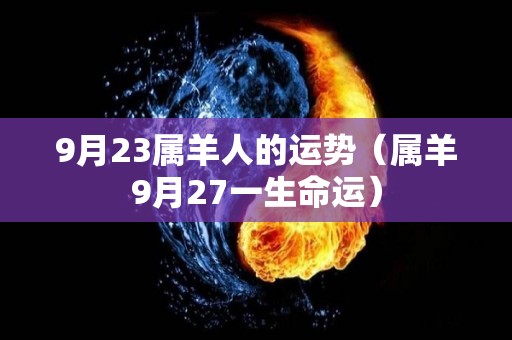 9月23属羊人的运势（属羊9月27一生命运）