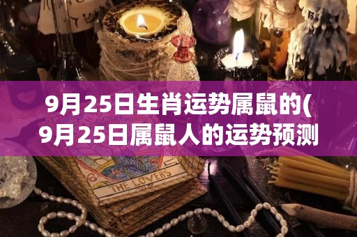 9月25日生肖运势属鼠的(9月25日属鼠人的运势预测)