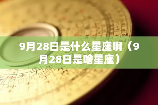 9月28日是什么星座啊（9月28日是啥星座）