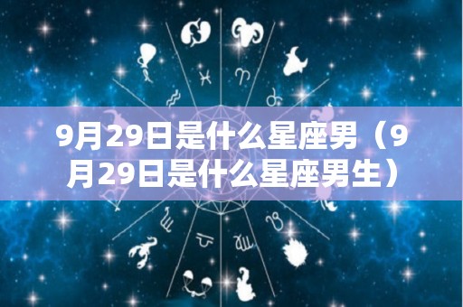 9月29日是什么星座男（9月29日是什么星座男生）