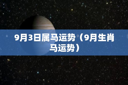 9月3日属马运势（9月生肖马运势）