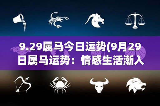 9.29属马今日运势(9月29日属马运势：情感生活渐入佳境)