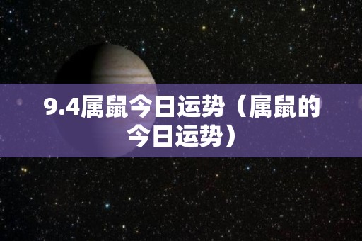 9.4属鼠今日运势（属鼠的今日运势）