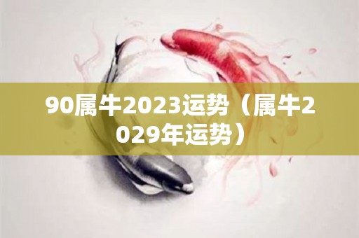 90属牛2023运势（属牛2029年运势）