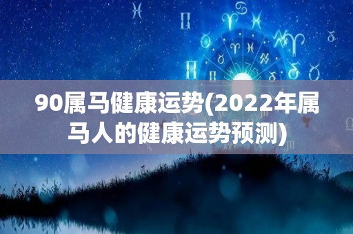 90属马健康运势(2022年属马人的健康运势预测)