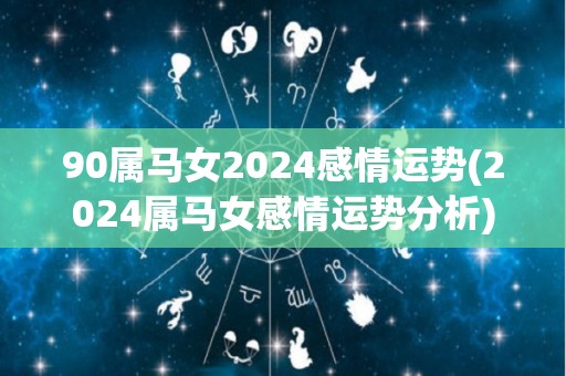 90属马女2024感情运势(2024属马女感情运势分析)