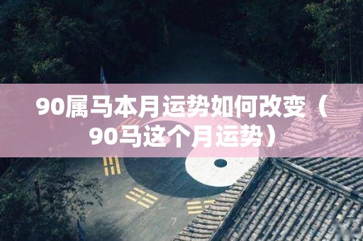 90属马本月运势如何改变（90马这个月运势）