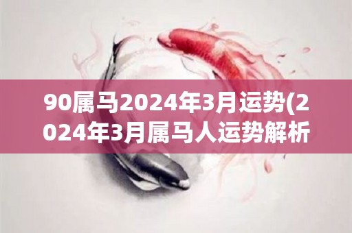 90属马2024年3月运势(2024年3月属马人运势解析)