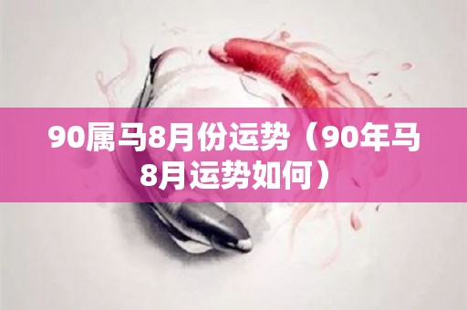 90属马8月份运势（90年马8月运势如何）