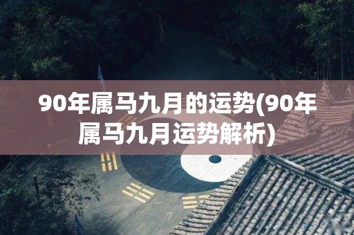 90年属马九月的运势(90年属马九月运势解析)