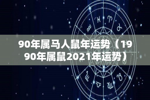 90年属马人鼠年运势（1990年属鼠2021年运势）