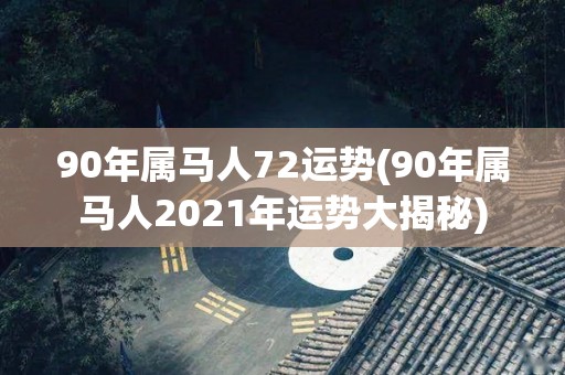 90年属马人72运势(90年属马人2021年运势大揭秘)