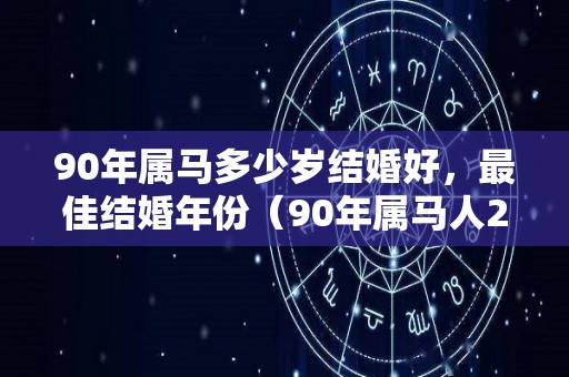 90年属马多少岁结婚好，最佳结婚年份（90年属马人2021结婚好不好）