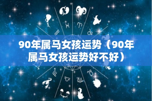 90年属马女孩运势（90年属马女孩运势好不好）