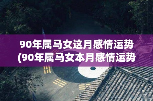 90年属马女这月感情运势(90年属马女本月感情运势预测)