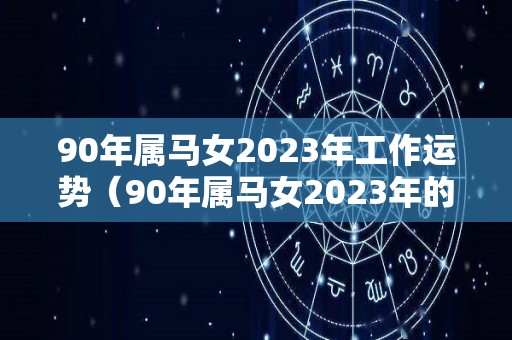 90年属马女2023年工作运势（90年属马女2023年的运势）