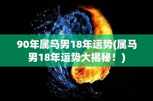 90年属马男18年运势(属马男18年运势大揭秘！)