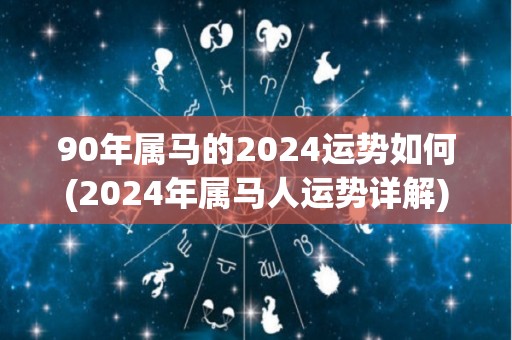 90年属马的2024运势如何(2024年属马人运势详解)