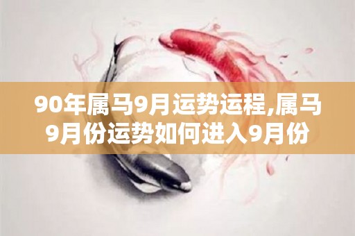 90年属马9月运势运程,属马9月份运势如何进入9月份