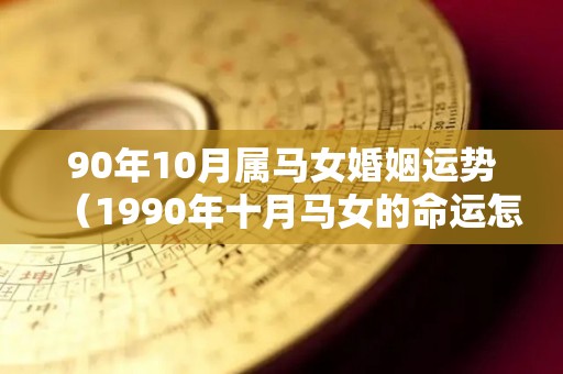 90年10月属马女婚姻运势（1990年十月马女的命运怎么样）