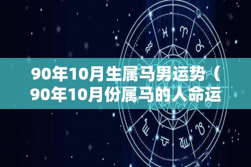90年10月生属马男运势（90年10月份属马的人命运）