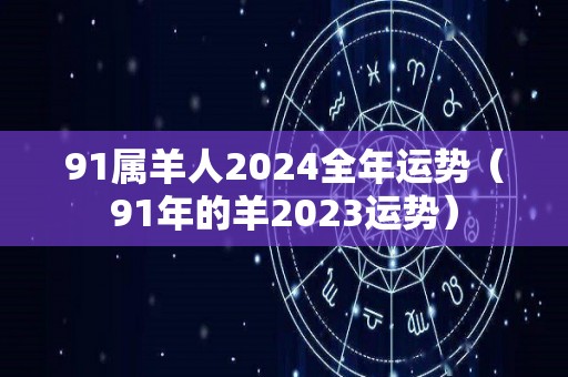 91属羊人2024全年运势（91年的羊2023运势）