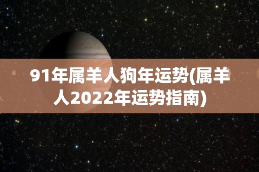 91年属羊人狗年运势(属羊人2022年运势指南)