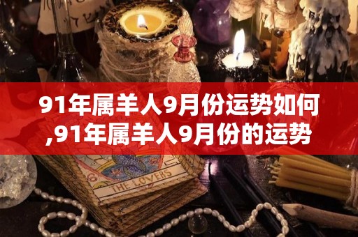 91年属羊人9月份运势如何,91年属羊人9月份的运势如何