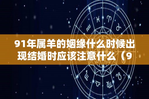 91年属羊的姻缘什么时候出现结婚时应该注意什么（91年属羊最佳结婚年龄）