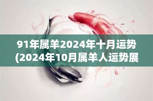 91年属羊2024年十月运势(2024年10月属羊人运势展望)