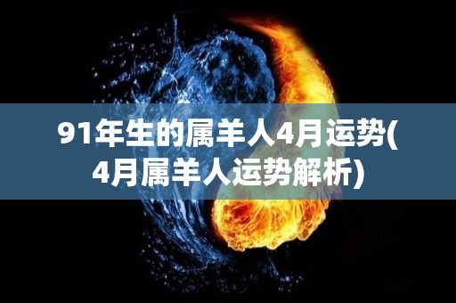 91年生的属羊人4月运势(4月属羊人运势解析)