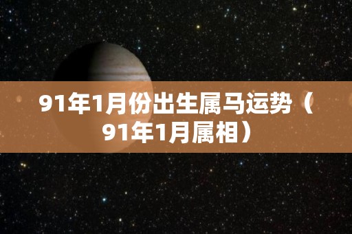 91年1月份出生属马运势（91年1月属相）