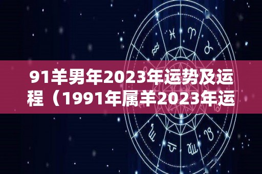 91羊男年2023年运势及运程（1991年属羊2023年运势及运程男性）