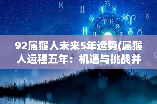 92属猴人未来5年运势(属猴人运程五年：机遇与挑战并存)