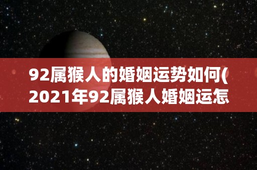 92属猴人的婚姻运势如何(2021年92属猴人婚姻运怎么样？50字以下)