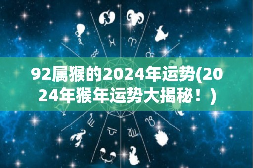 92属猴的2024年运势(2024年猴年运势大揭秘！)