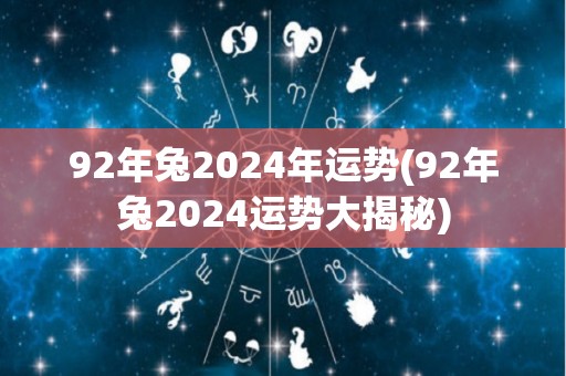 92年兔2024年运势(92年兔2024运势大揭秘)